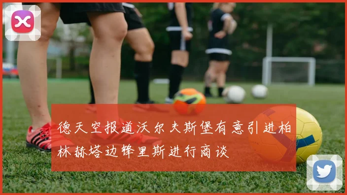 德天空报道沃尔夫斯堡有意引进柏林赫塔边锋里斯进行商谈