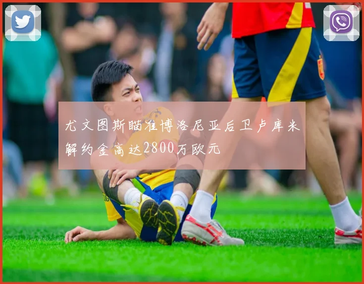 尤文图斯瞄准博洛尼亚后卫卢库米解约金高达2800万欧元
