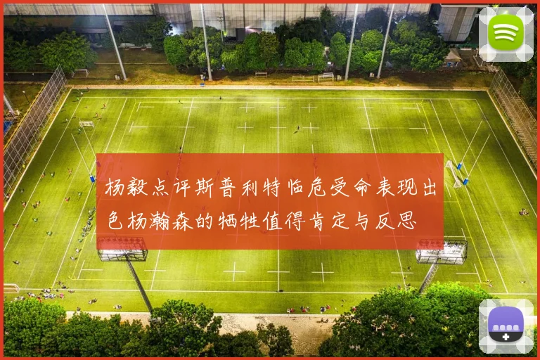 杨毅点评斯普利特临危受命表现出色杨瀚森的牺牲值得肯定与反思