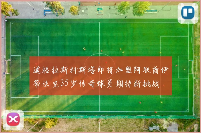 道格拉斯科斯塔即将加盟阿联酋伊蒂法克35岁传奇球员期待新挑战