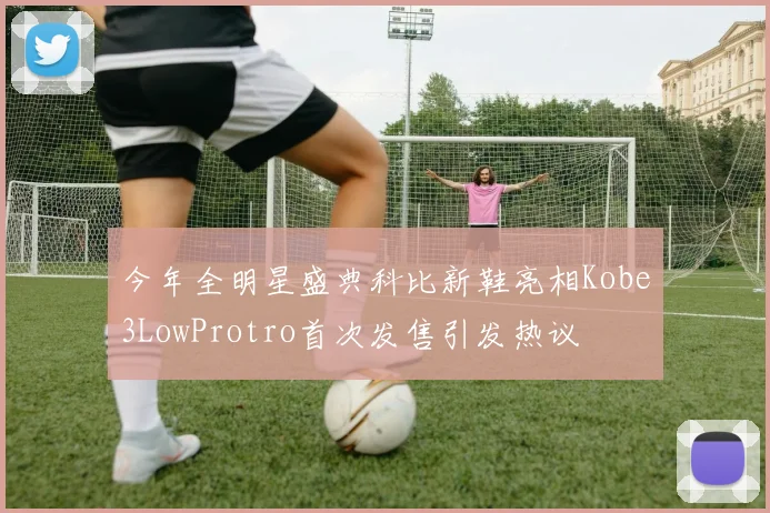 今年全明星盛典科比新鞋亮相Kobe3LowProtro首次发售引发热议