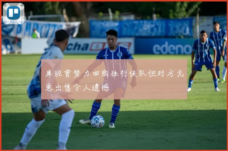 库班曾努力回购独行侠队但对方无意出售令人遗憾